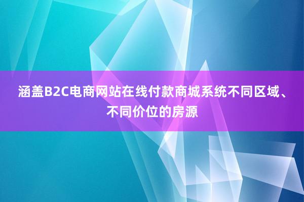涵盖B2C电商网站在线付款商城系统不同区域、不同价位的房源