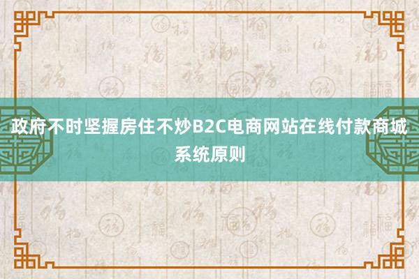 政府不时坚握房住不炒B2C电商网站在线付款商城系统原则